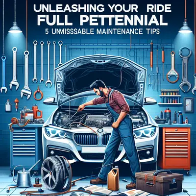 Unleashing Your Ride's Full Potential: 5 Unmissable Maintenance Tips