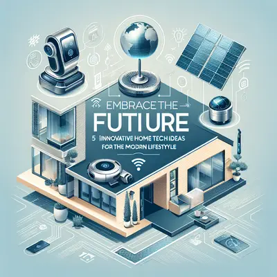 Embrace the Future: 5 Innovative Home Tech Ideas for the Modern Lifestyle